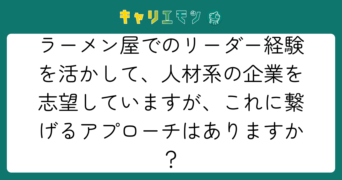 ラーメン屋でのリーダー経験を活かして、人材系の企業を志望していますが、これに繋げるアプローチはありますか？