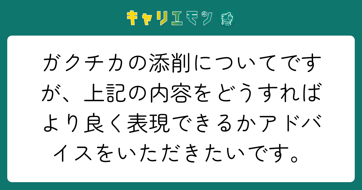 ガクチカの添削についてですが、上記の内容をどうすればより良く表現できるかアドバイスをいただきたいです。