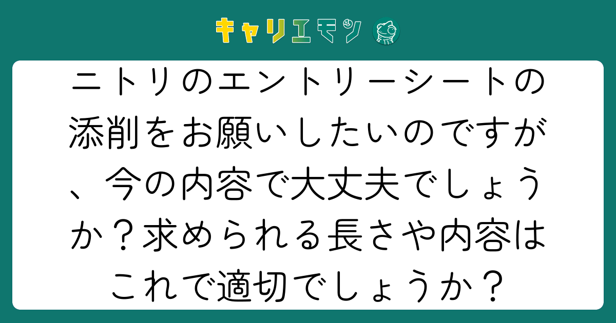 ニトリのエントリーシートの添削をお願いしたいのですが、今の内容で大丈夫でしょうか？求められる長さや内容はこれで適切でしょうか？