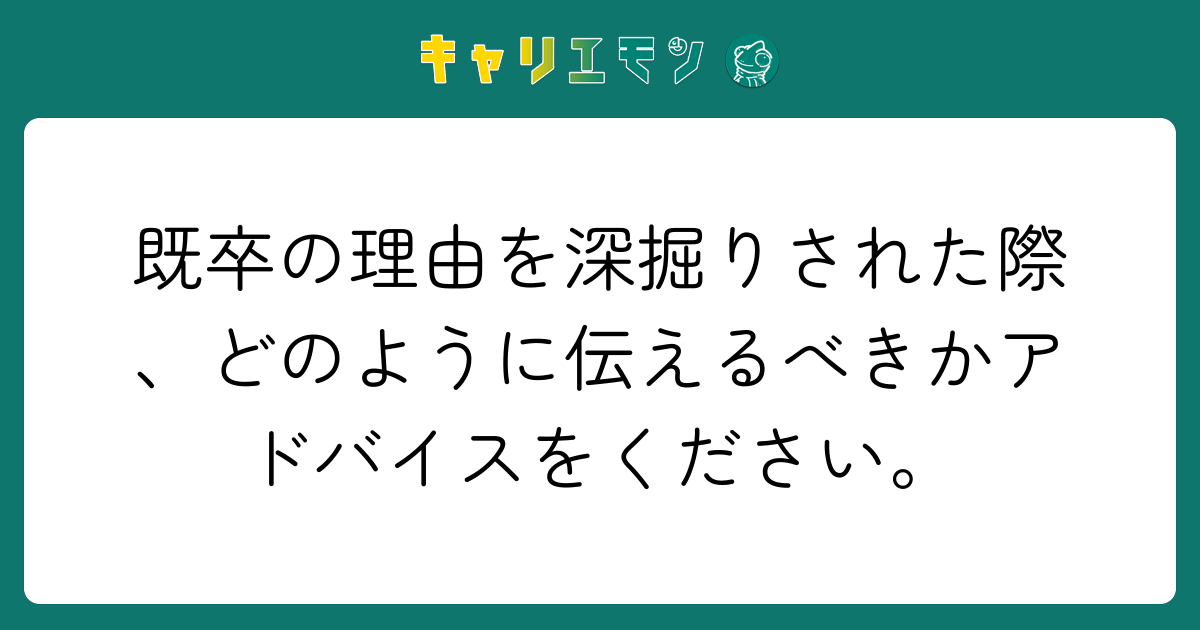 既卒の理由を深掘りされた際、どのように伝えるべきかアドバイスをください。