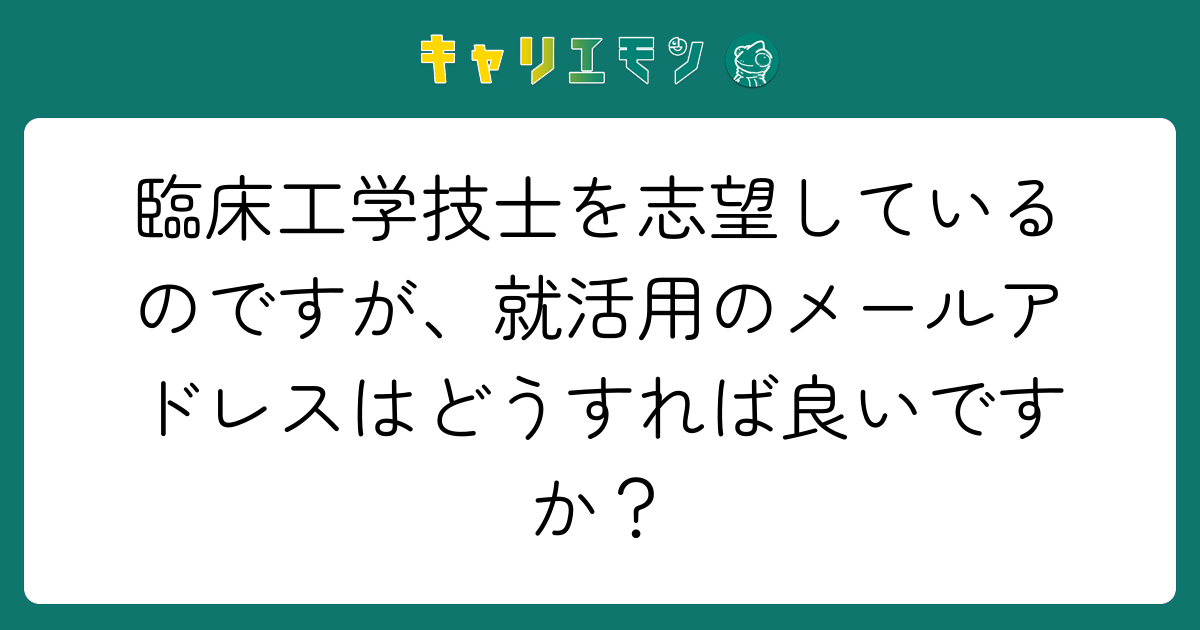 臨床工学技士を志望しているのですが、就活用のメールアドレスはどうすれば良いですか？
