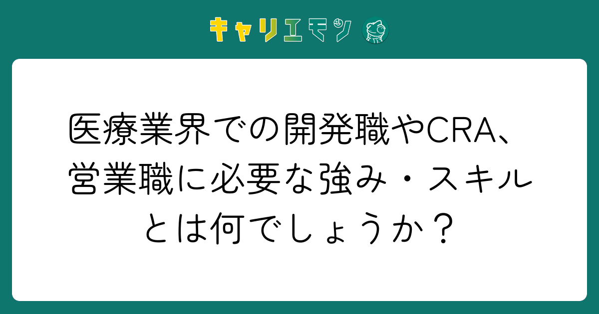 医療業界での開発職やCRA、営業職に必要な強み・スキルとは何でしょうか？