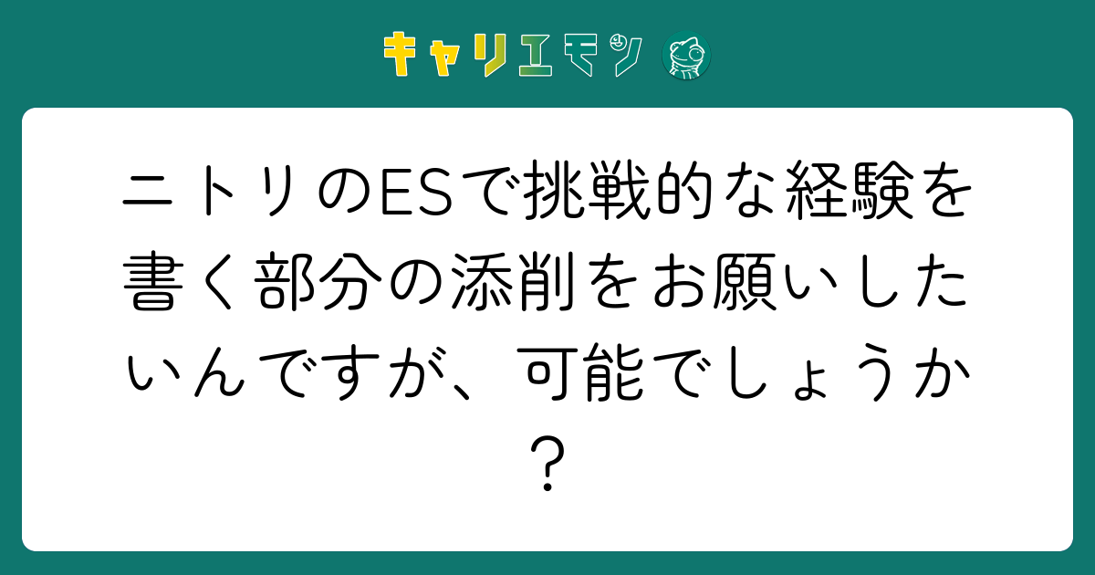 ニトリのESで挑戦的な経験を書く部分の添削をお願いしたいんですが、可能でしょうか？