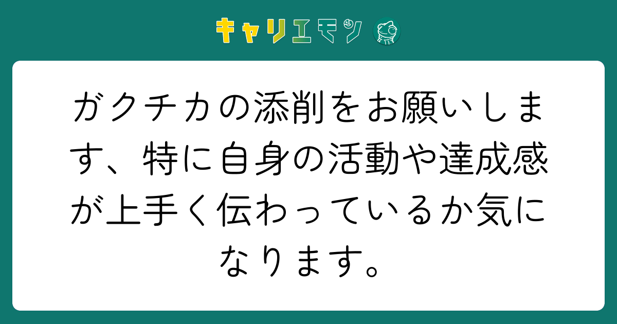 ガクチカの添削をお願いします、特に自身の活動や達成感が上手く伝わっているか気になります。
