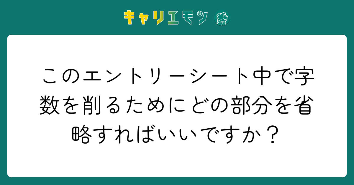 このエントリーシート中で字数を削るためにどの部分を省略すればいいですか？