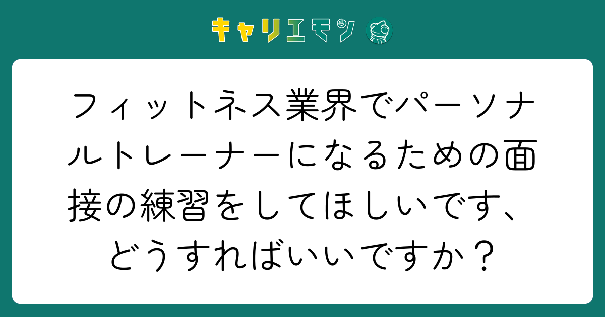 フィットネス業界でパーソナルトレーナーになるための面接の練習をしてほしいです、どうすればいいですか？