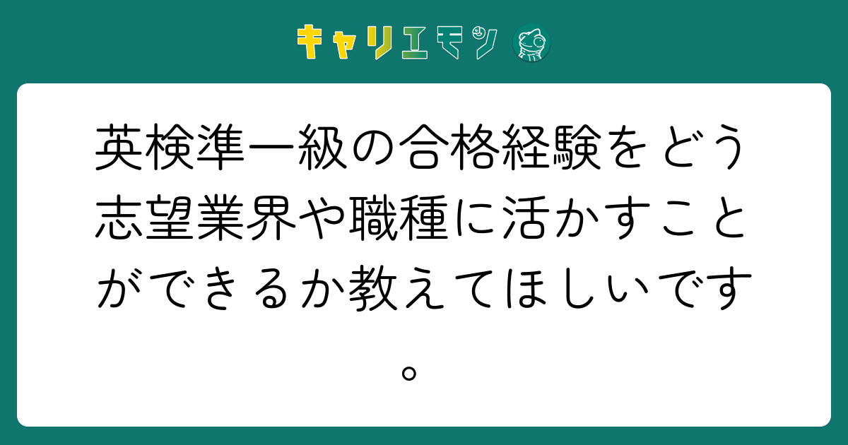 英検準一級の合格経験をどう志望業界や職種に活かすことができるか教えてほしいです。