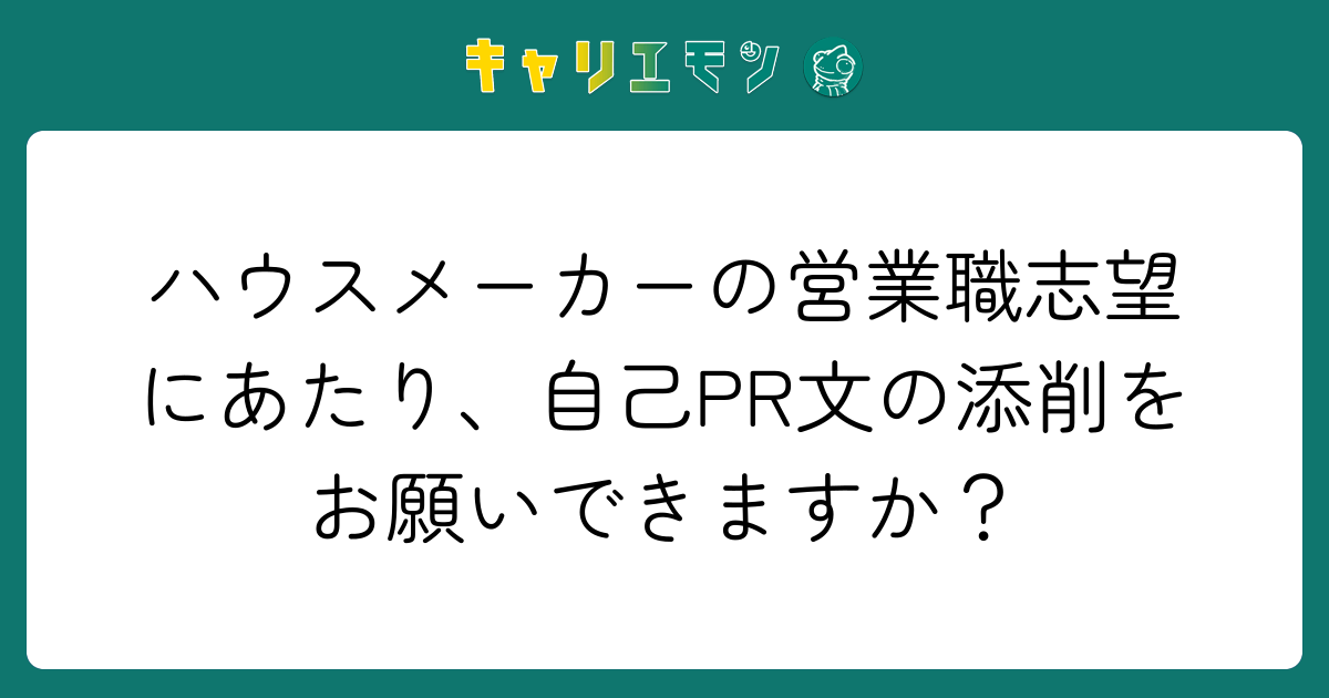 ハウスメーカーの営業職志望にあたり、自己PR文の添削をお願いできますか？