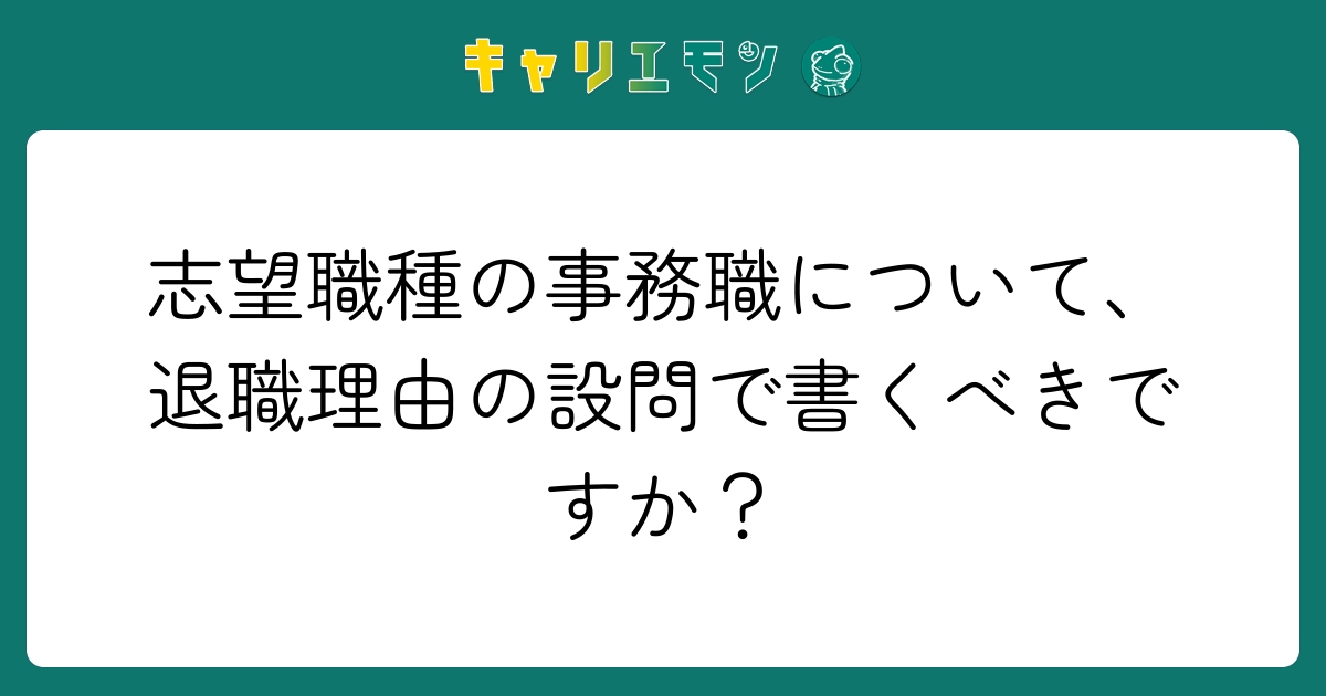志望職種の事務職について、退職理由の設問で書くべきですか？