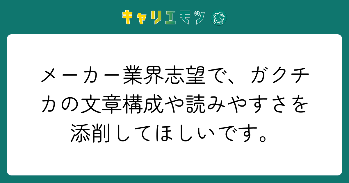 メーカー業界志望で、ガクチカの文章構成や読みやすさを添削してほしいです。