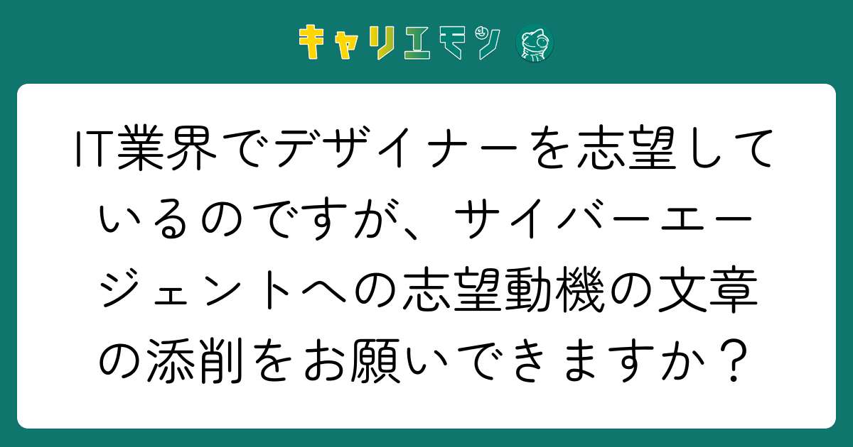 IT業界でデザイナーを志望しているのですが、サイバーエージェントへの志望動機の文章の添削をお願いできますか？