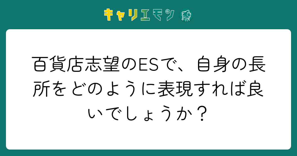百貨店志望のESで、自身の長所をどのように表現すれば良いでしょうか？