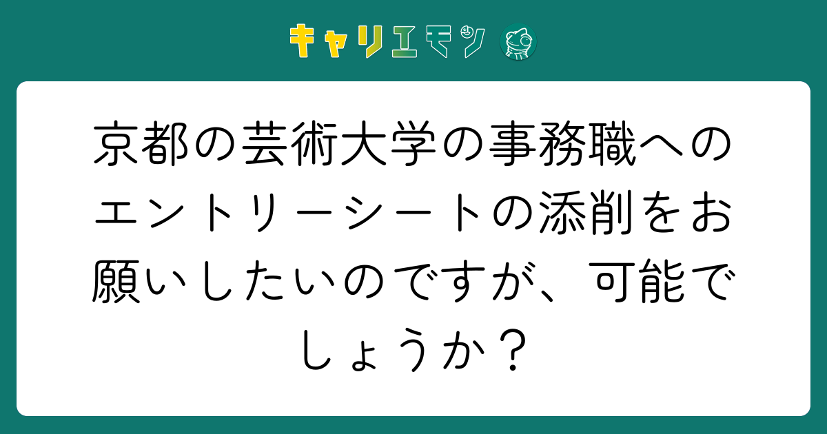 京都の芸術大学の事務職へのエントリーシートの添削をお願いしたいのですが、可能でしょうか？