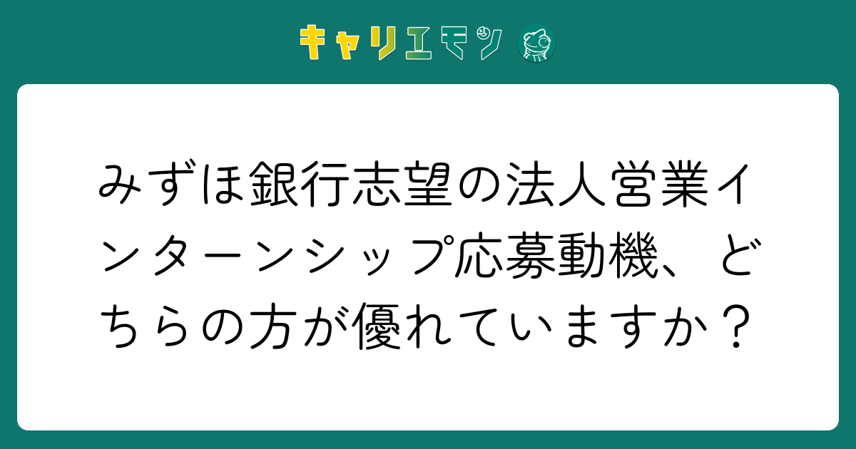 みずほ銀行志望の法人営業インターンシップ応募動機、どちらの方が優れていますか？