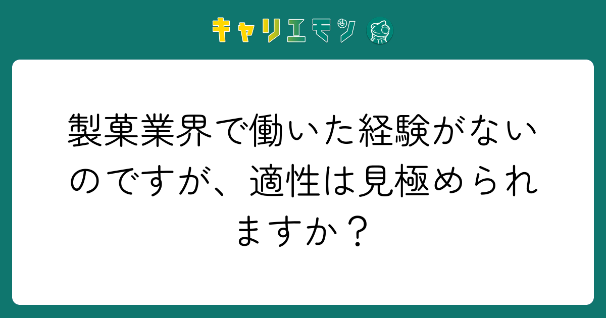 製菓業界で働いた経験がないのですが、適性は見極められますか？