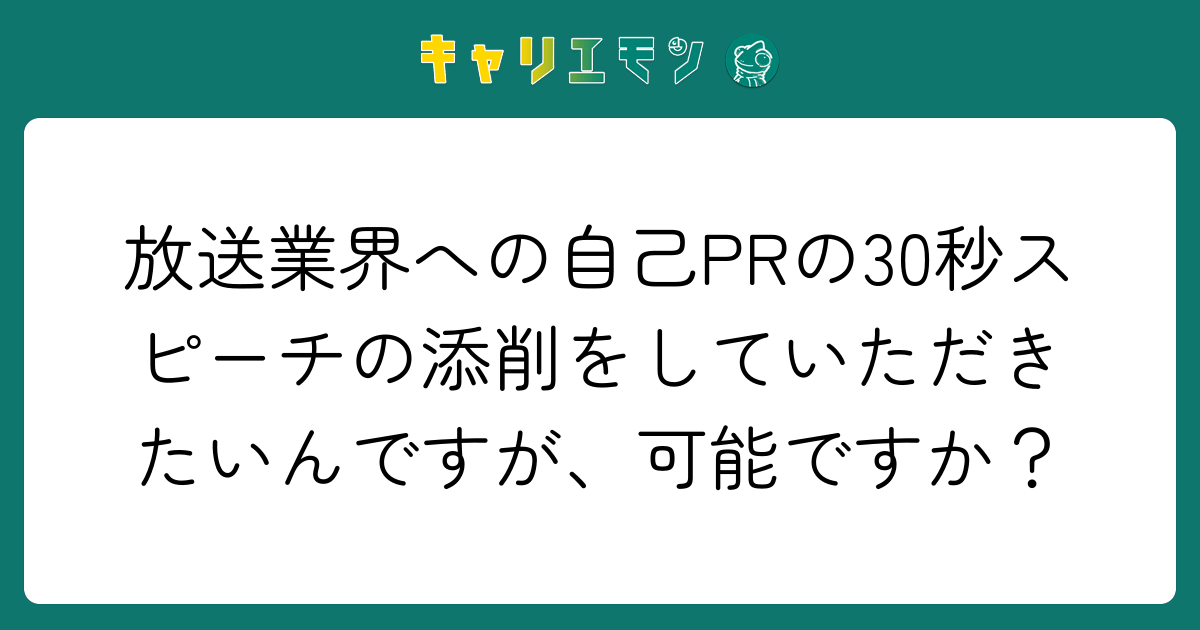 放送業界への自己PRの30秒スピーチの添削をしていただきたいんですが、可能ですか？