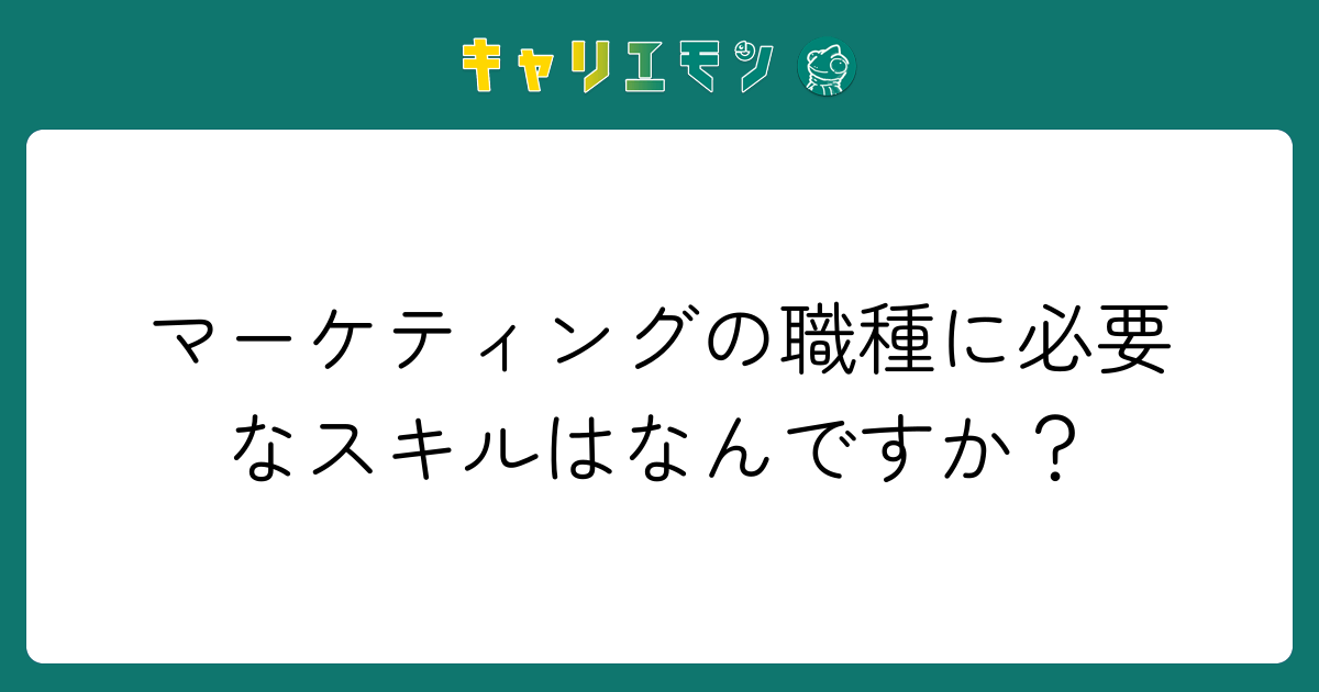 マーケティングの職種に必要なスキルはなんですか？