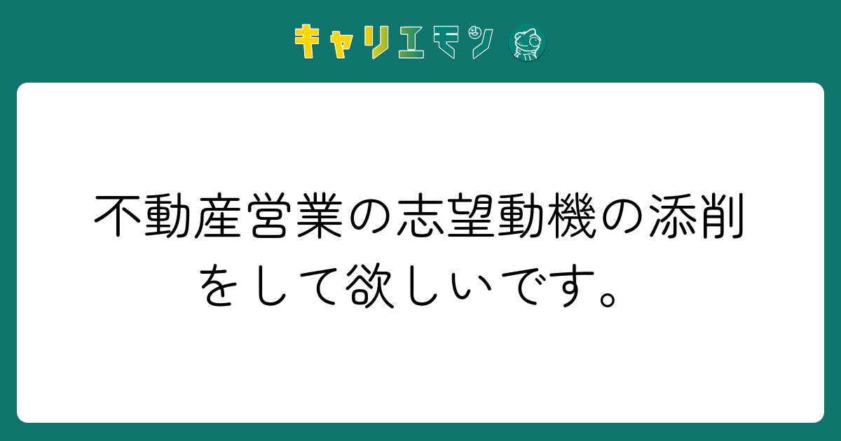 不動産営業の志望動機の添削をして欲しいです。