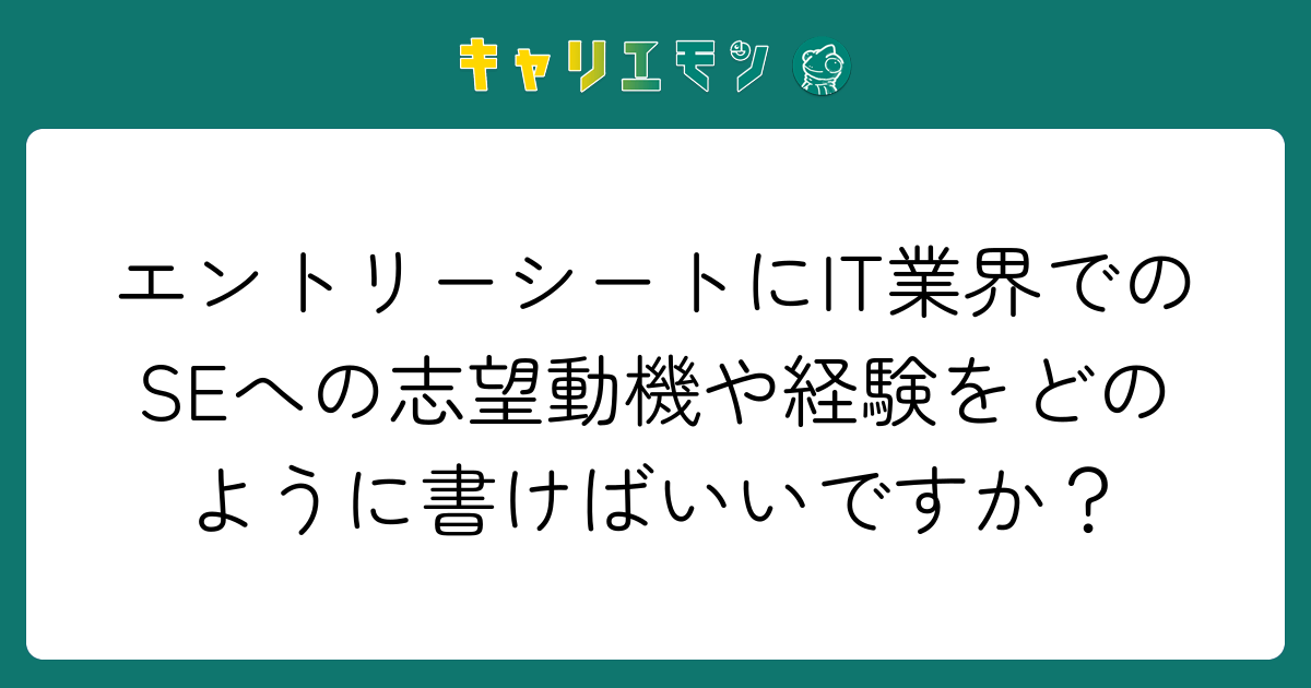 エントリーシートにIT業界でのSEへの志望動機や経験をどのように書けばいいですか？