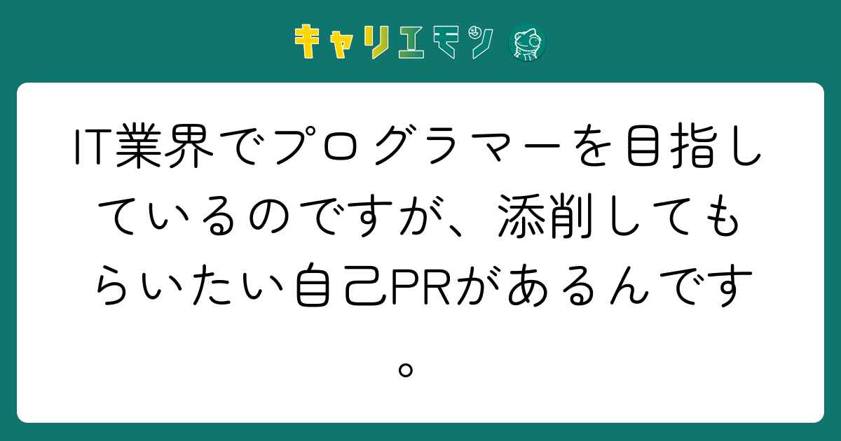 IT業界でプログラマーを目指しているのですが、添削してもらいたい自己PRがあるんです。