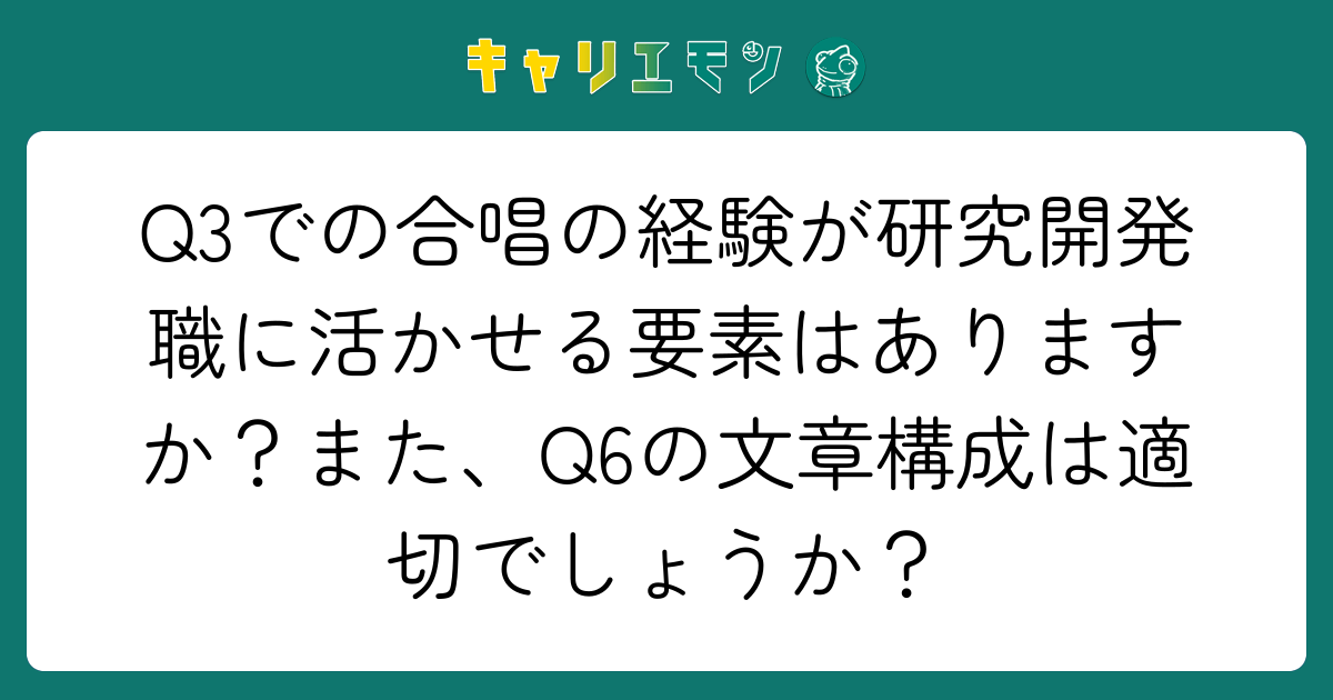 Q3での合唱の経験が研究開発職に活かせる要素はありますか？また、Q6の文章構成は適切でしょうか？