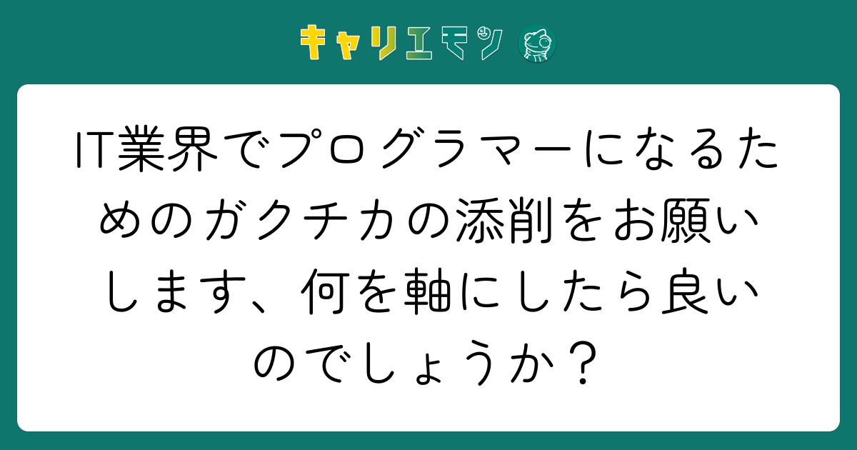 IT業界でプログラマーになるためのガクチカの添削をお願いします、何を軸にしたら良いのでしょうか？