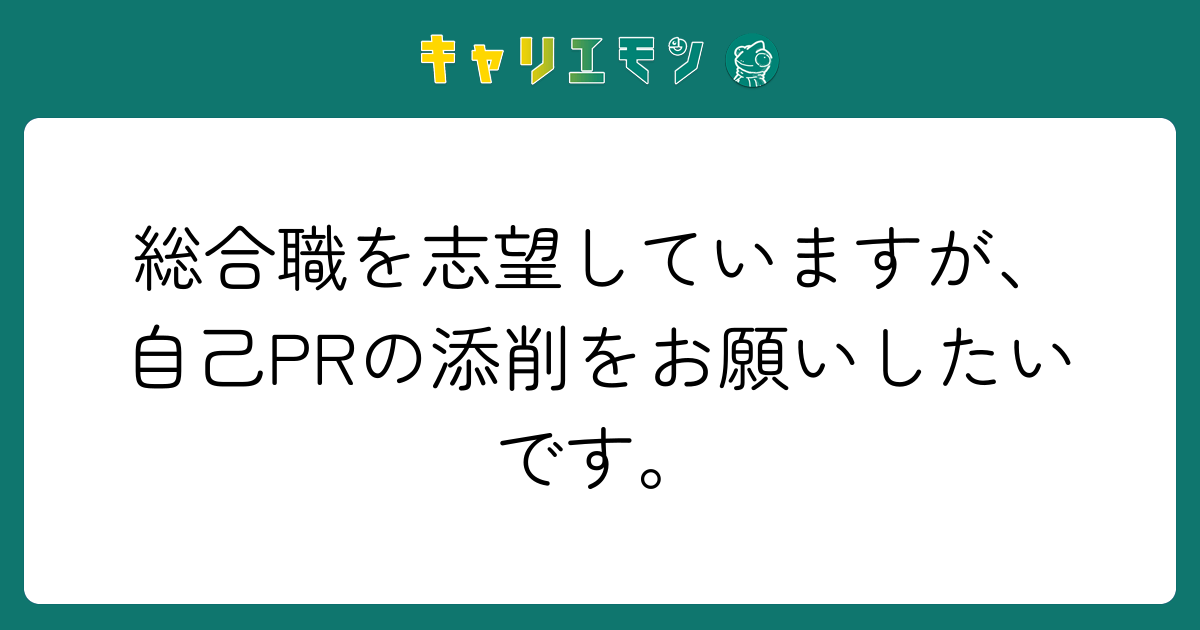 総合職を志望していますが、自己PRの添削をお願いしたいです。