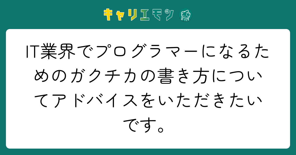 IT業界でプログラマーになるためのガクチカの書き方についてアドバイスをいただきたいです。