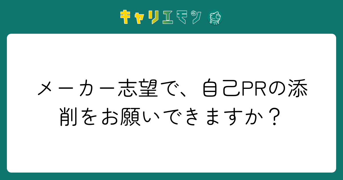 メーカー志望で、自己PRの添削をお願いできますか？