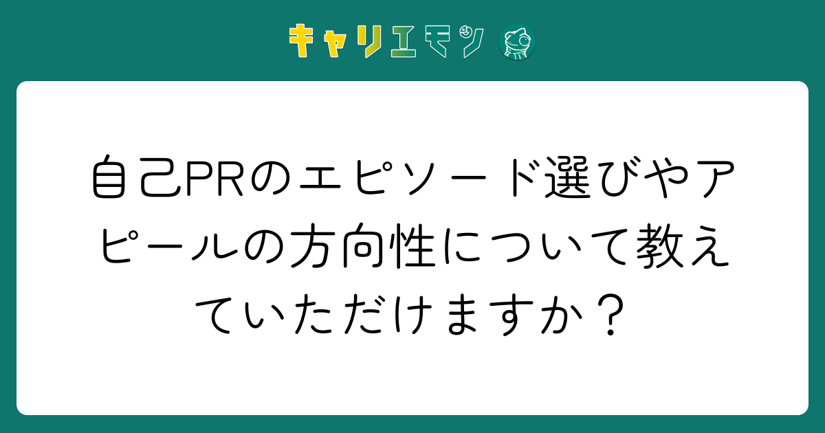 自己PRのエピソード選びやアピールの方向性について教えていただけますか？