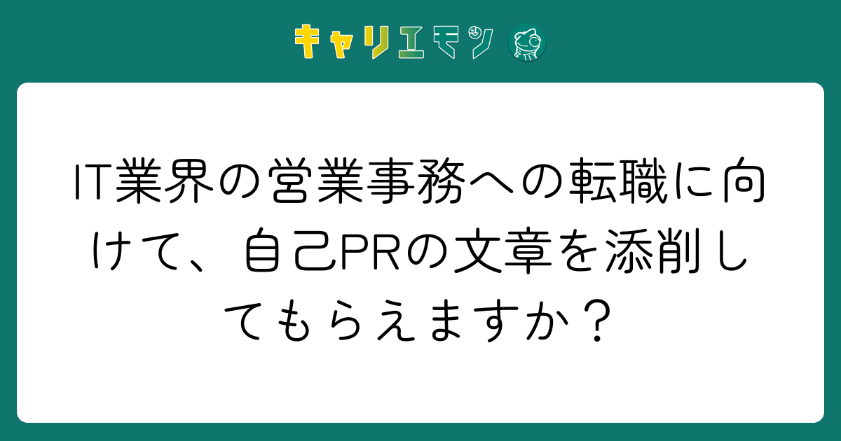 IT業界の営業事務への転職に向けて、自己PRの文章を添削してもらえますか？
