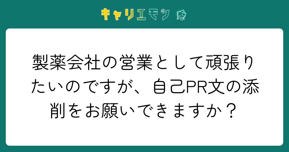 製薬会社の営業として頑張りたいのですが、自己PR文の添削をお願いできますか？