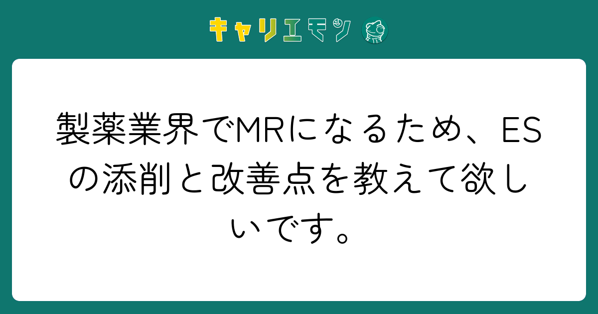 製薬業界でMRになるため、ESの添削と改善点を教えて欲しいです。