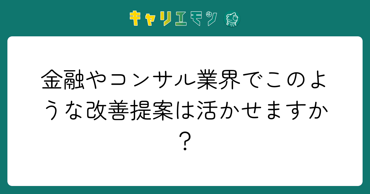金融やコンサル業界でこのような改善提案は活かせますか？