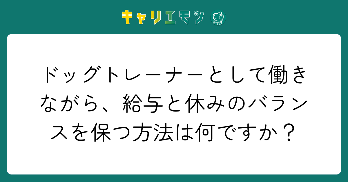 ドッグトレーナーとして働きながら、給与と休みのバランスを保つ方法は何ですか？