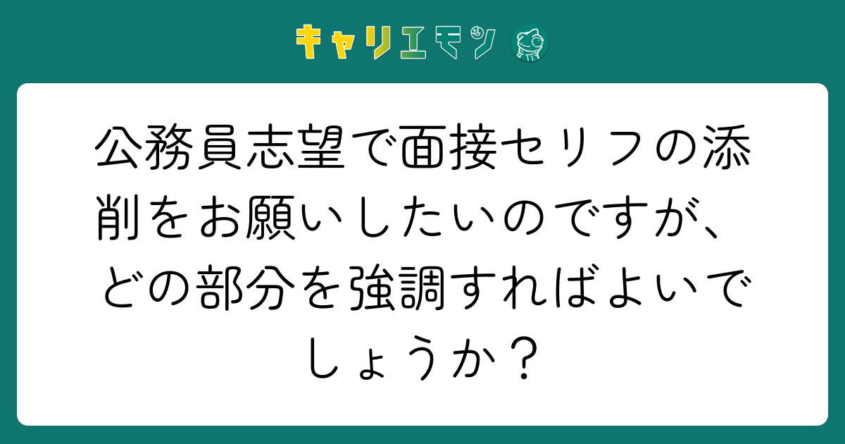 公務員志望で面接セリフの添削をお願いしたいのですが、どの部分を強調すればよいでしょうか？