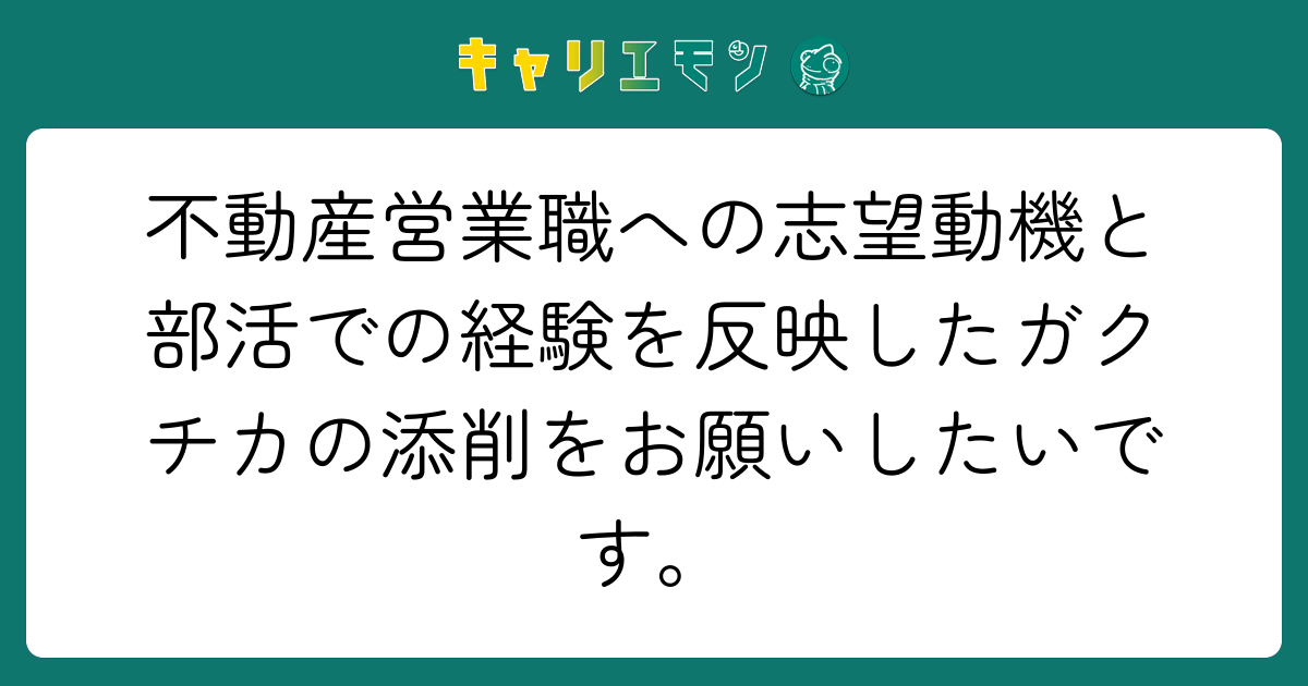 不動産営業職への志望動機と部活での経験を反映したガクチカの添削をお願いしたいです。