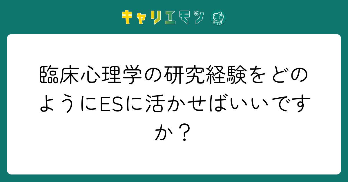 臨床心理学の研究経験をどのようにESに活かせばいいですか？