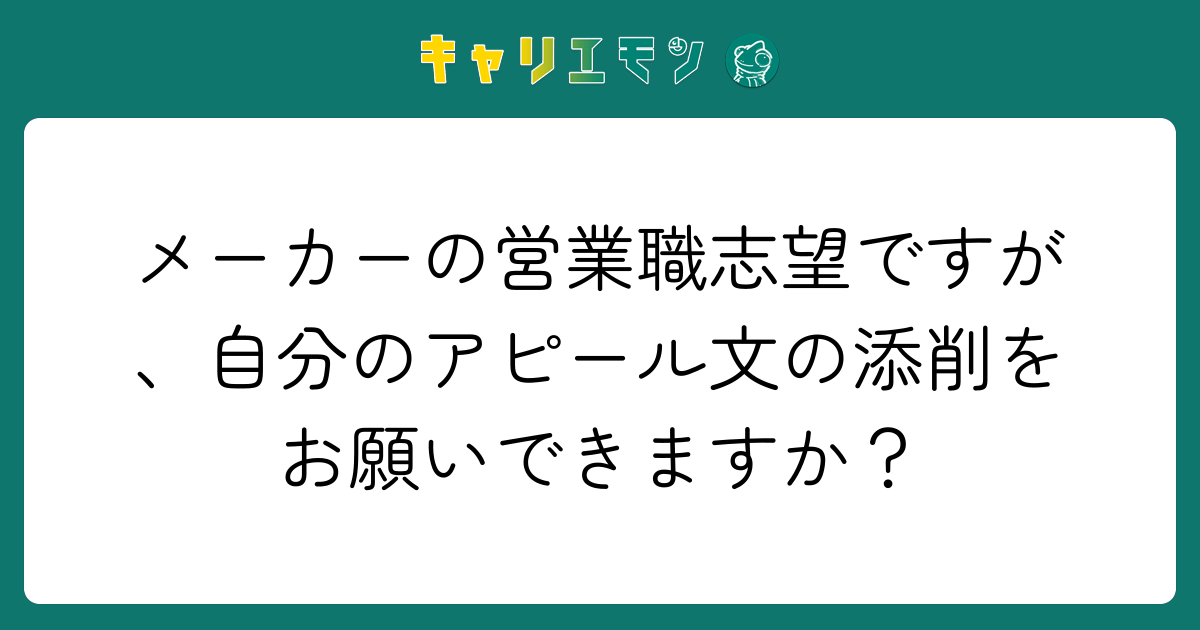 メーカーの営業職志望ですが、自分のアピール文の添削をお願いできますか？