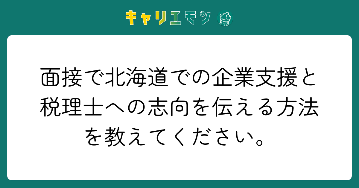面接で北海道での企業支援と税理士への志向を伝える方法を教えてください。