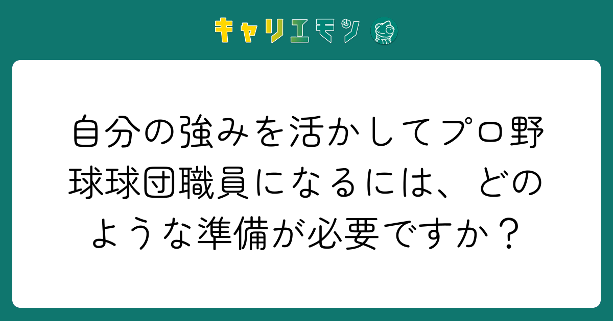 自分の強みを活かしてプロ野球球団職員になるには、どのような準備が必要ですか？
