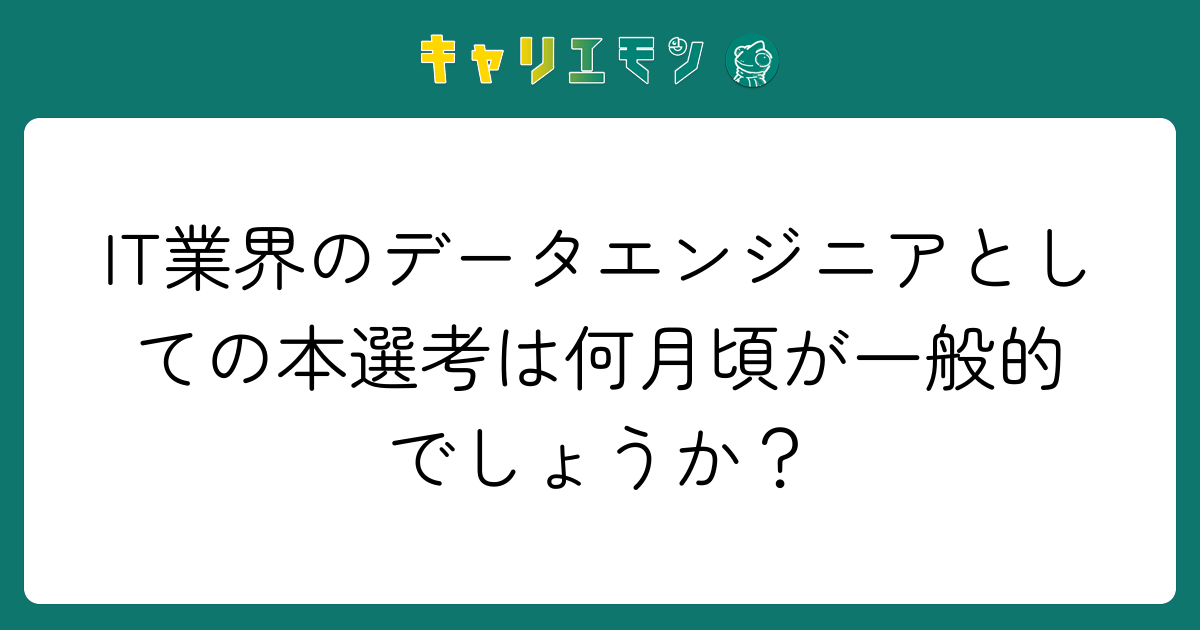IT業界のデータエンジニアとしての本選考は何月頃が一般的でしょうか？