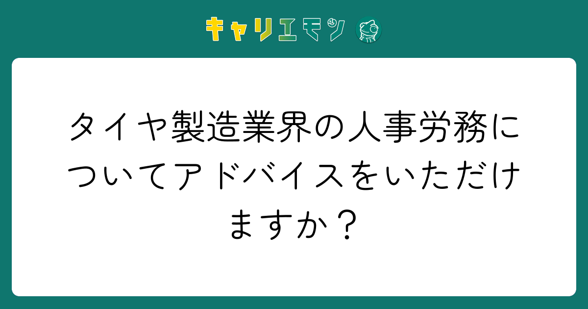 タイヤ製造業界の人事労務についてアドバイスをいただけますか？