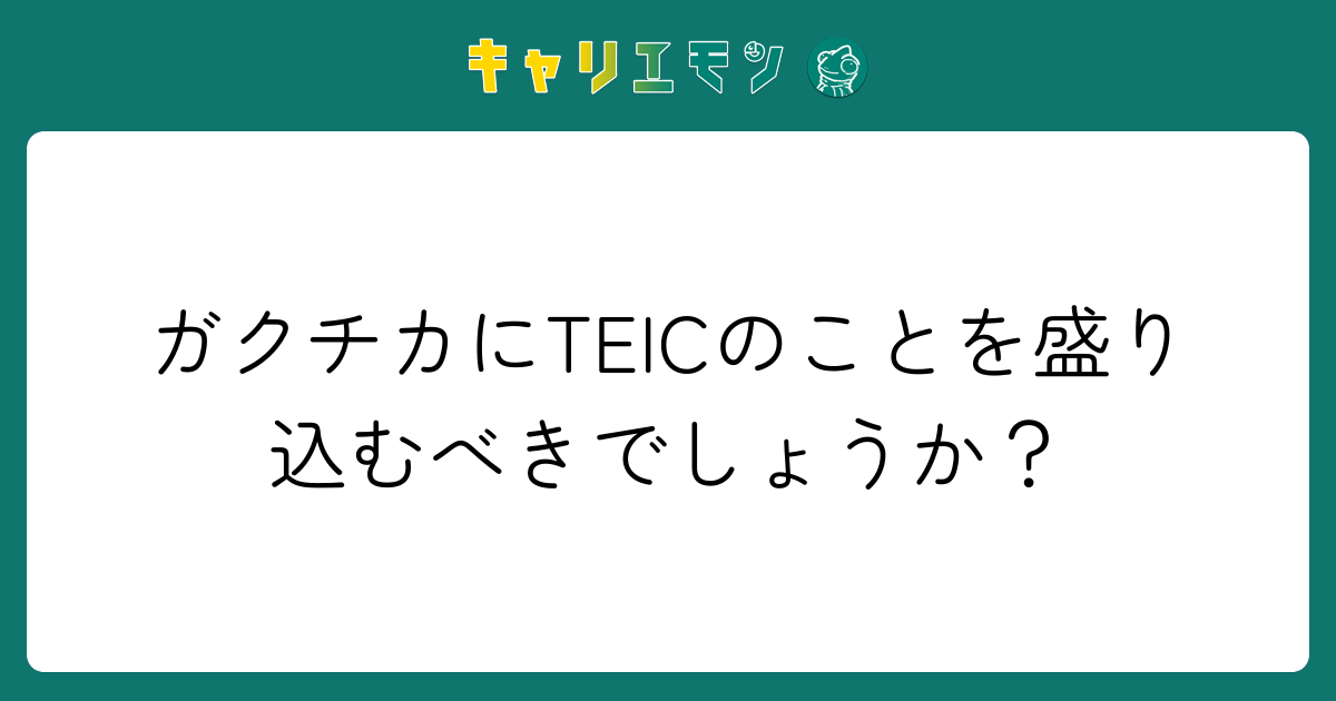 ガクチカにTEICのことを盛り込むべきでしょうか？