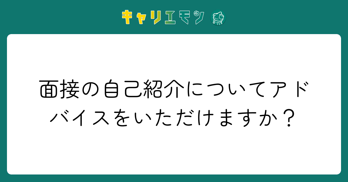 面接の自己紹介についてアドバイスをいただけますか？
