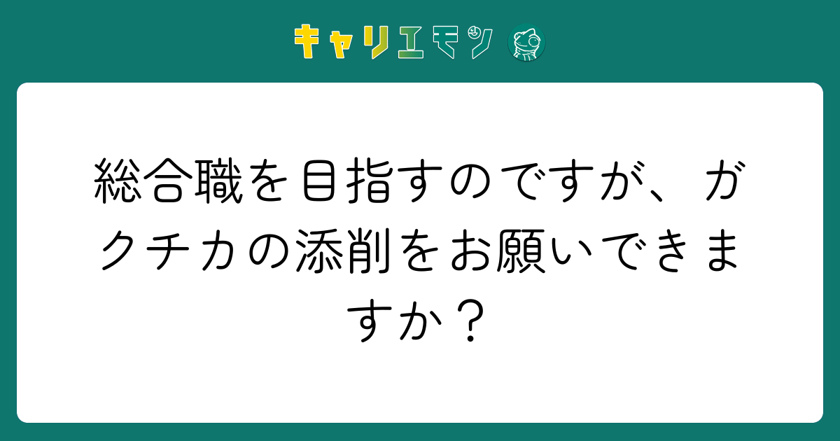 総合職を目指すのですが、ガクチカの添削をお願いできますか？