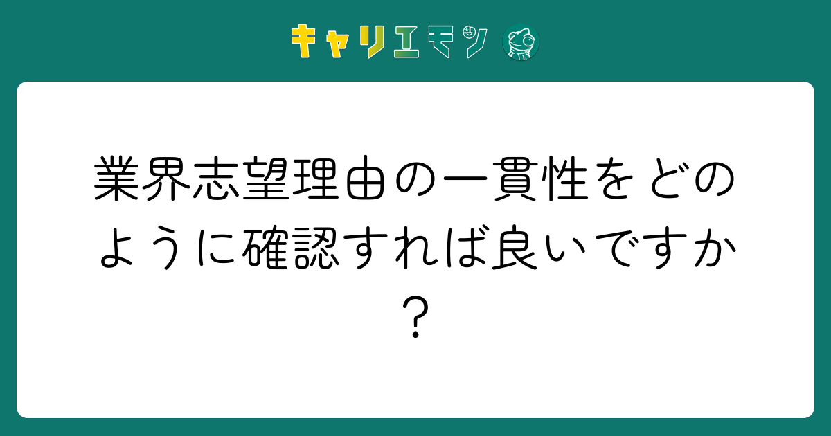 業界志望理由の一貫性をどのように確認すれば良いですか？