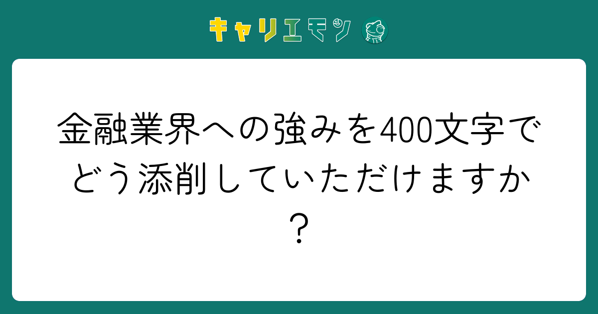 金融業界への強みを400文字でどう添削していただけますか？