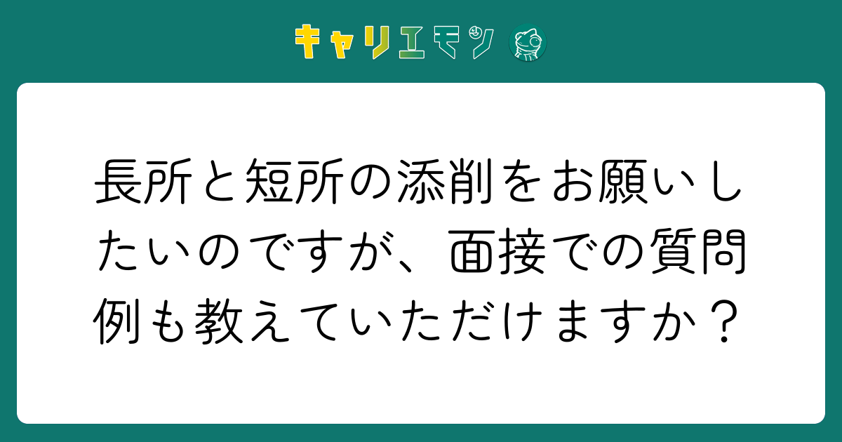 長所と短所の添削をお願いしたいのですが、面接での質問例も教えていただけますか？