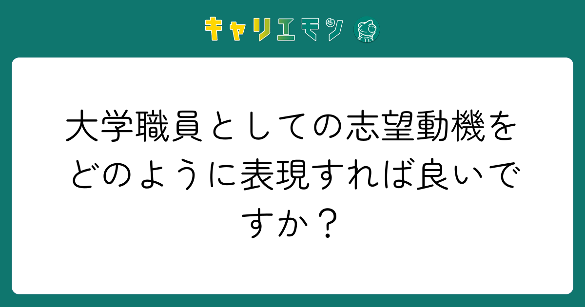 大学職員としての志望動機をどのように表現すれば良いですか？